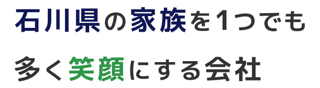 石川県の家族を1つでも多く笑顔にする会社